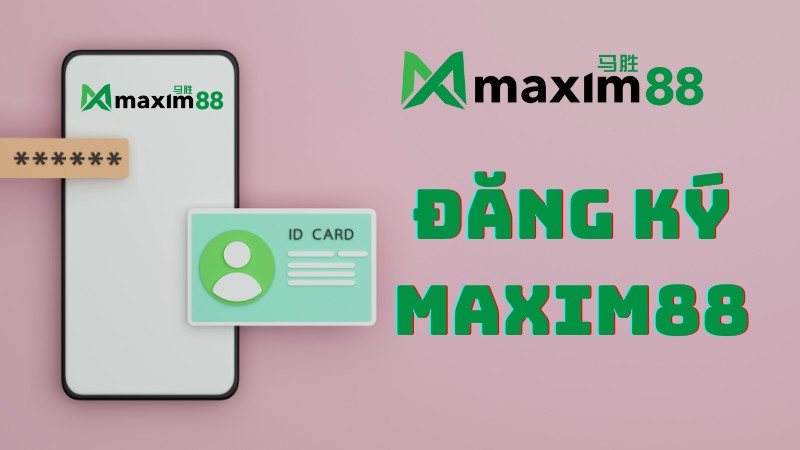 Đăng ký MAXIM88 - Hướng dẫn chi tiết cách mở tài khoản danh cho tân thủ